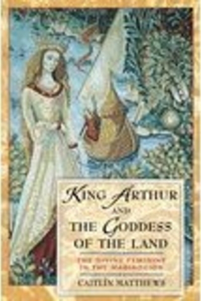 King Arthur & the Goddess of the Land by Caitlín Matthews